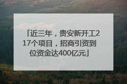 近三年，贵安新开工217个项目，招商引资到位资金达400亿元