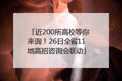近200所高校等你来询！26日全省11地高招咨询会联动