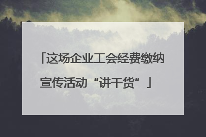 这场企业工会经费缴纳宣传活动“讲干货”