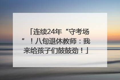 连续24年“守考场”！八旬退休教师：我来给孩子们鼓鼓劲！