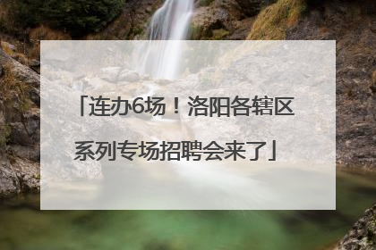 连办6场!洛阳各辖区系列专场招聘会来了