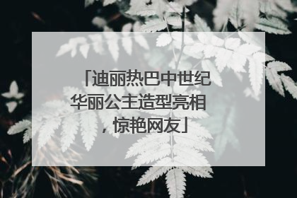 迪丽热巴中世纪华丽公主造型亮相，惊艳网友