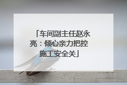 车间副主任赵永亮：倾心亲力把控施工安全关