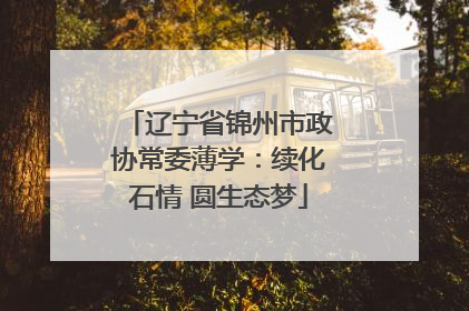 辽宁省锦州市政协常委薄学：续化石情 圆生态梦