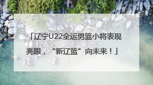 辽宁U22全运男篮小将表现亮眼，“新辽篮”向未来！