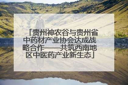 贵州神农谷与贵州省中药材产业协会达成战略合作——共筑西南地区中医药产业新生态