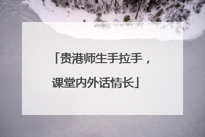 贵港师生手拉手，课堂内外话情长