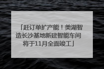 赶订单扩产能！美湖智造长沙基地新建智能车间将于11月全面竣工
