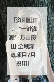 资阳雁江：“一键灌溉”万亩良田 全域灌溉项目7月投用