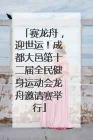 赛龙舟，迎世运！成都大邑第十二届全民健身运动会龙舟邀请赛举行