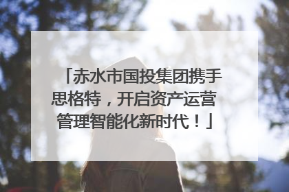 赤水市国投集团携手思格特，开启资产运营管理智能化新时代！