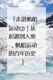 走进帆船运动②｜从起源到入奥，帆船运动的百年历史