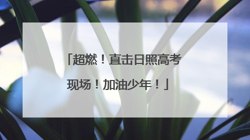 超燃！直击日照高考现场！加油少年！
