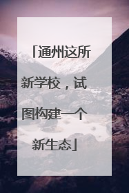 通州这所新学校，试图构建一个新生态