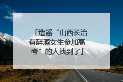 造谣“山西长治有醉酒女生参加高考”的人找到了