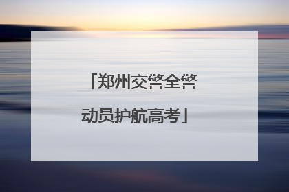 郑州交警全警动员护航高考