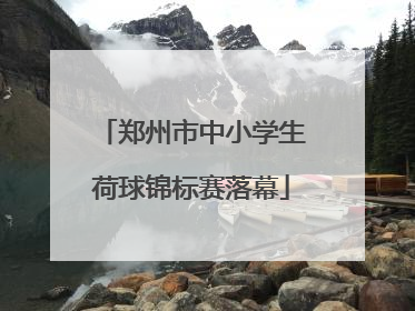 郑州市中小学生荷球锦标赛落幕