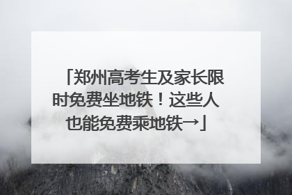 郑州高考生及家长限时免费坐地铁！这些人也能免费乘地铁→