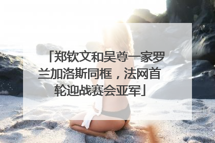 郑钦文和吴尊一家罗兰加洛斯同框，法网首轮迎战赛会亚军