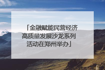 金融赋能民营经济高质量发展沙龙系列活动在郑州举办