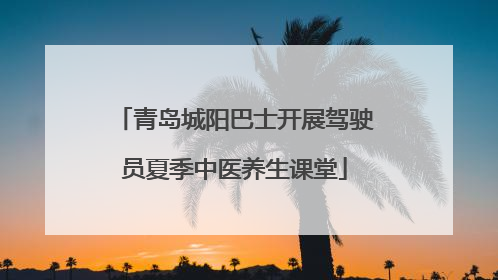 青岛城阳巴士开展驾驶员夏季中医养生课堂