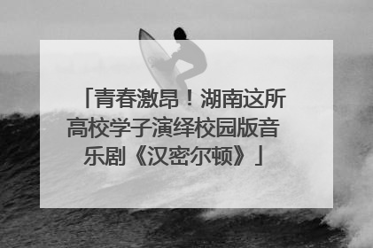青春激昂！湖南这所高校学子演绎校园版音乐剧《汉密尔顿》