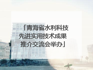 青海省水利科技先进实用技术成果推介交流会举办
