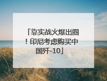 靠实战火爆出圈！印尼考虑购买中国歼-10
