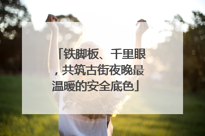 铁脚板、千里眼，共筑古街夜晚最温暖的安全底色