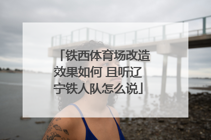 铁西体育场改造效果如何 且听辽宁铁人队怎么说