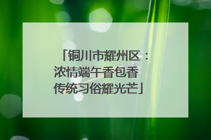 铜川市耀州区：浓情端午香包香 传统习俗耀光芒