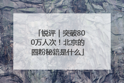 锐评｜突破800万人次！北京的圈粉秘籍是什么