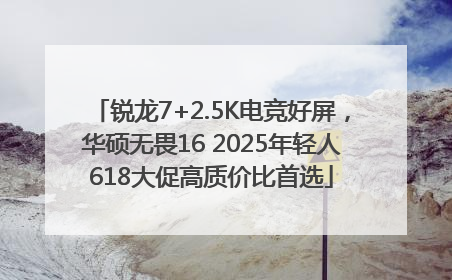 锐龙7+2.5K电竞好屏，华硕无畏16 2025年轻人618大促高质价比首选