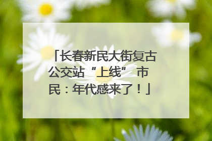 长春新民大街复古公交站“上线” 市民：年代感来了！
