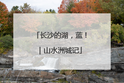 长沙的湖，蓝！｜山水洲城记