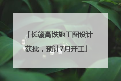 长赣高铁施工图设计获批，预计7月开工