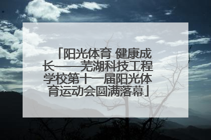 阳光体育 健康成长——芜湖科技工程学校第十一届阳光体育运动会圆满落幕