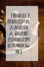 阳新县王英镇百岁老人多达13人 超过联合国规定的长寿地区标准