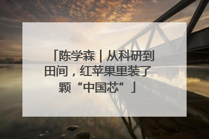陈学森｜从科研到田间，红苹果里装了颗“中国芯”