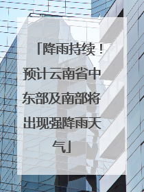 降雨持续！预计云南省中东部及南部将出现强降雨天气