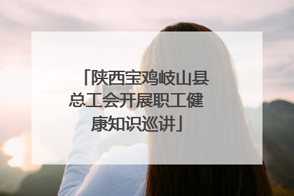 陕西宝鸡岐山县总工会开展职工健康知识巡讲