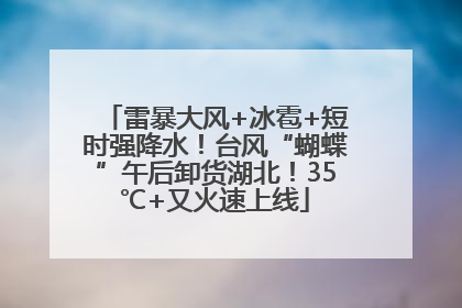 雷暴大风+冰雹+短时强降水！台风“蝴蝶”午后卸货湖北！35℃+又火速上线