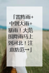 雷阵雨+中到大雨+暴雨！大范围降雨马上到河北！注意防范→