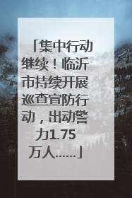 集中行动继续！临沂市持续开展巡查宣防行动，出动警力1.75万人……