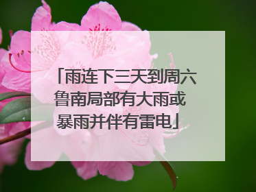 雨连下三天到周六 鲁南局部有大雨或暴雨并伴有雷电