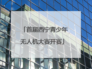 首届西宁青少年无人机大赛开赛