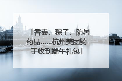 香囊、粽子、防暑药品……杭州美团骑手收到端午礼包