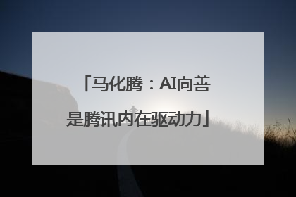 马化腾：AI向善是腾讯内在驱动力