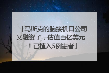 马斯克的脑接机口公司又融资了，估值百亿美元！已植入5例患者