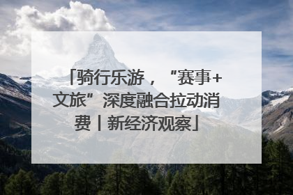 骑行乐游，“赛事+文旅”深度融合拉动消费丨新经济观察